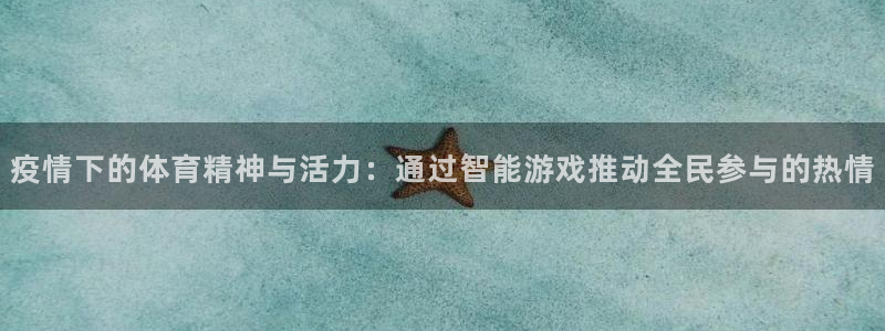 疫情下的体育精神与活力：通过智能游戏推动全民参与的热情